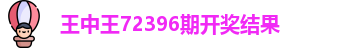 王中王72396期开奖结果
